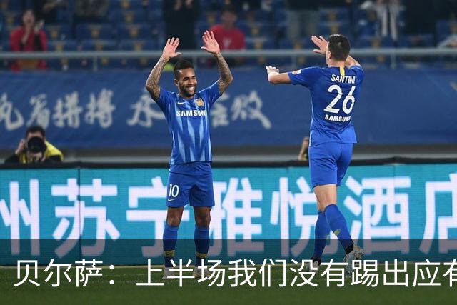贝尔萨：上半场我们没有踢出应有表现 下半场配得上进10个球